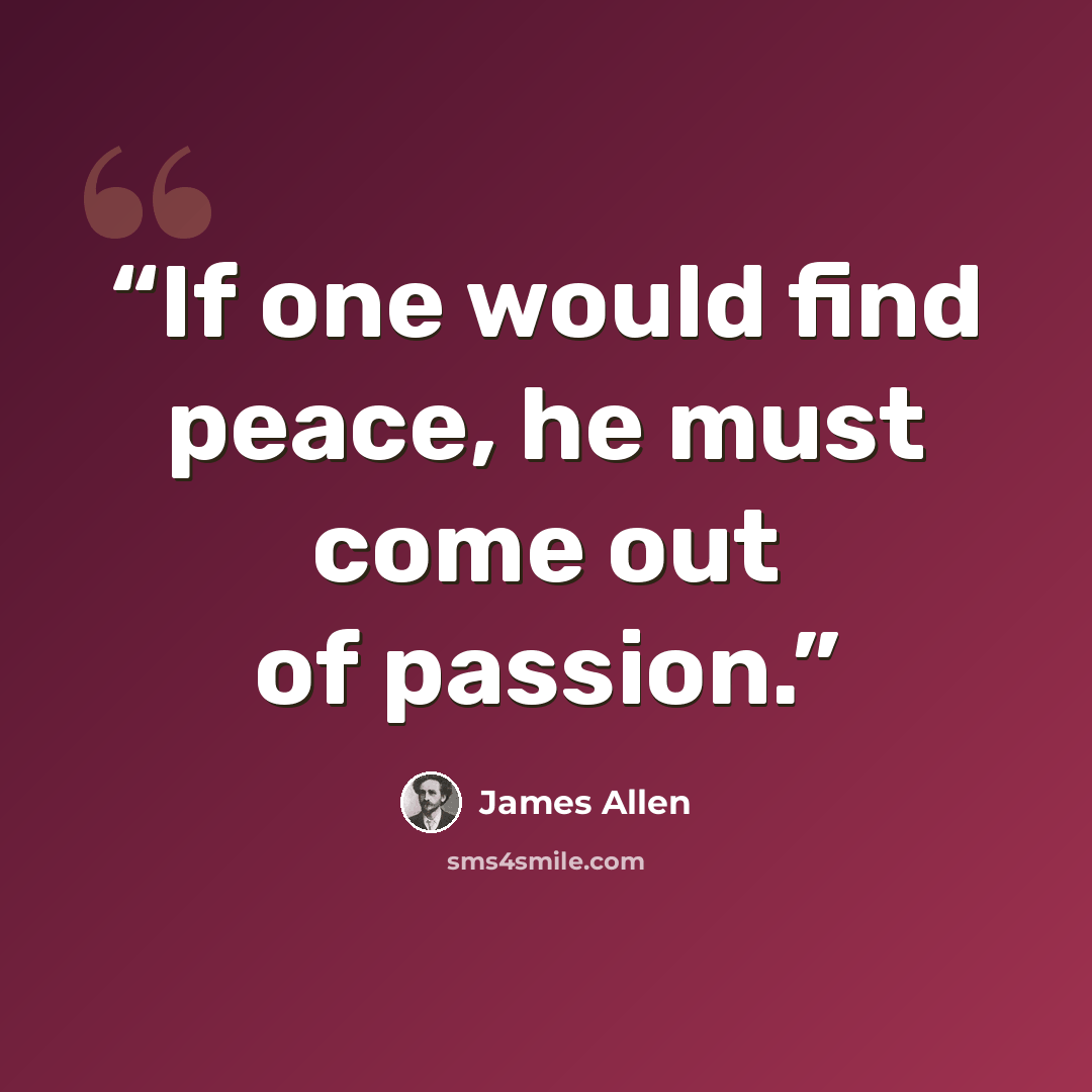 “If one would find peace, he must come out of passion.” quote by James Allen