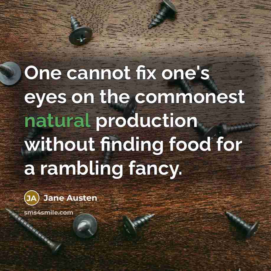 “One cannot fix one's eyes on the commonest natural production without finding food for a rambling fancy.” quote by Jane Austen