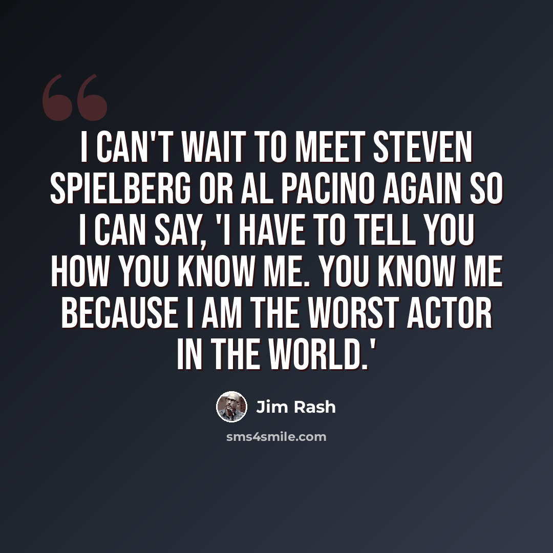 “I can't wait to meet Steven Spielberg or Al Pacino again so I can say, 'I have to tell you how you know me. You know me because I am the worst actor in the world.'” quote by Jim Rash