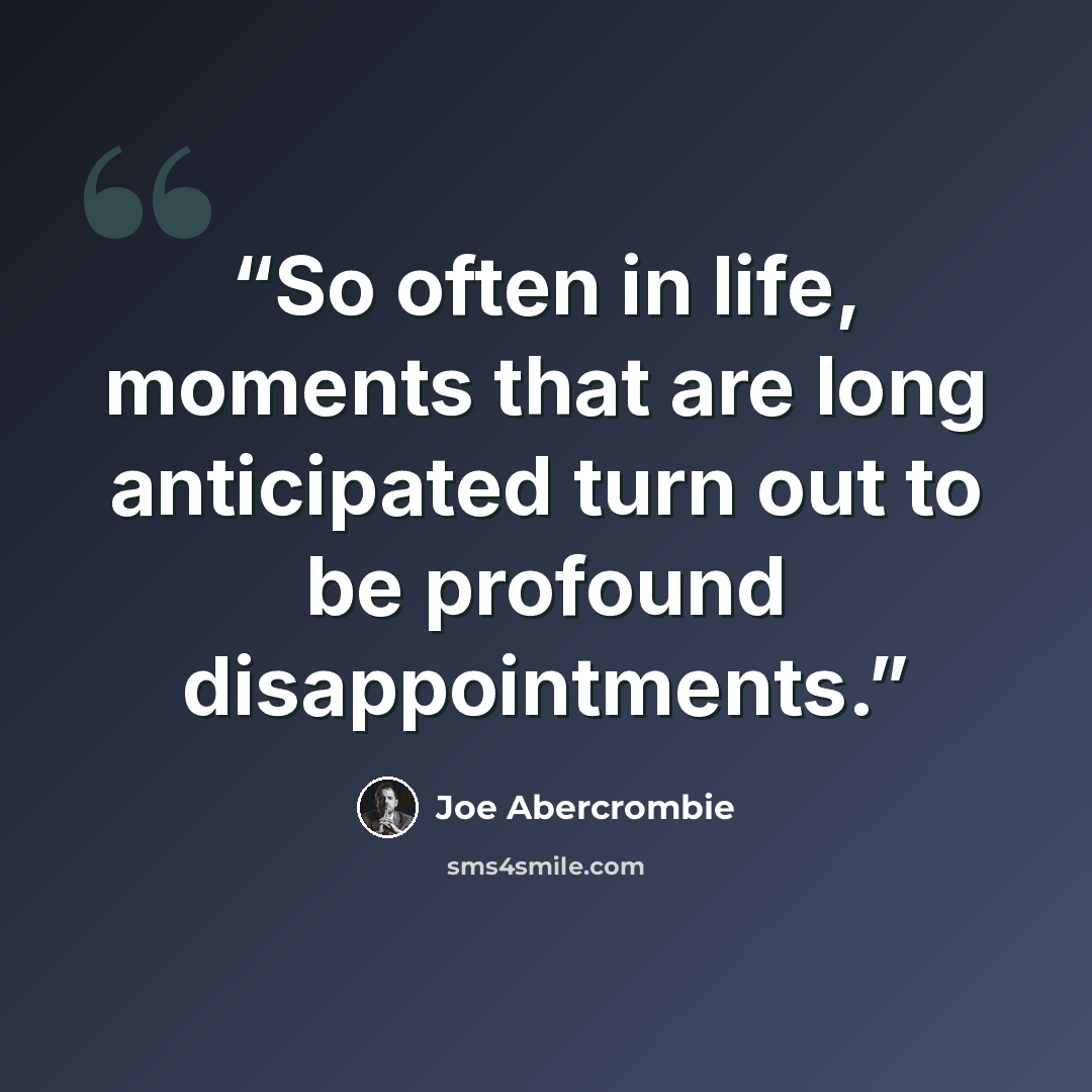 “So often in life, moments that are long anticipated turn out to be profound disappointments.” quote by Joe Abercrombie