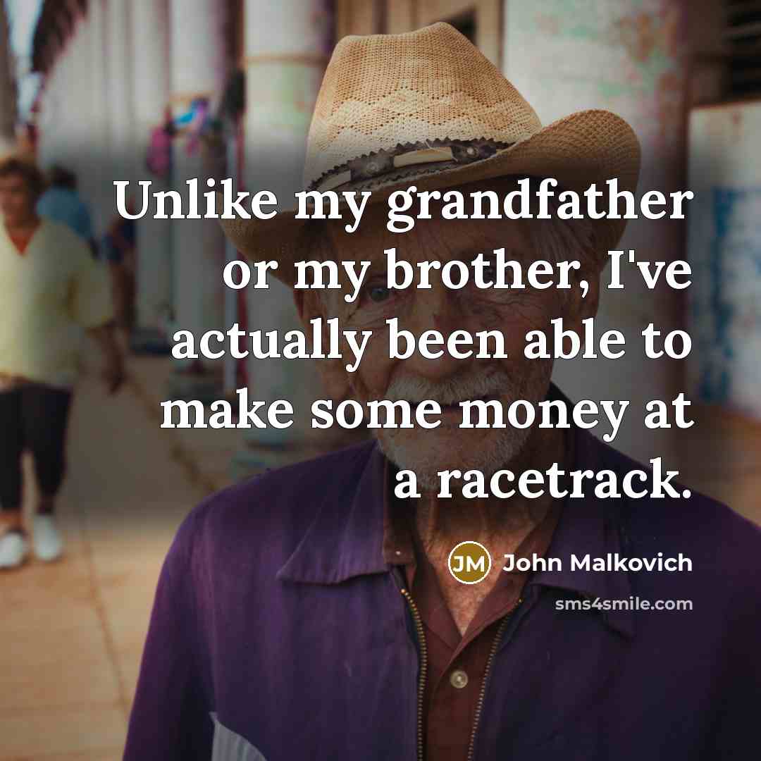 “Unlike my grandfather or my brother, I've actually been able to make some money at a racetrack.” quote by John Malkovich
