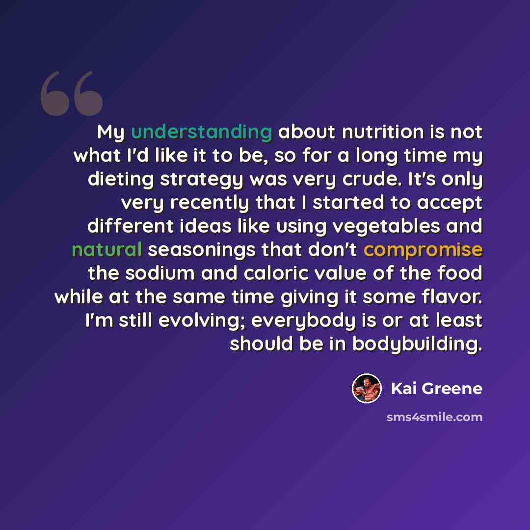 “My understanding about nutrition is not what I'd like it to be, so for a long time my dieting strategy was very crude. It's only very recently that I started to accept different ideas like using vegetables and natural seasonings that don't compromise the sodium and caloric value of the food while…” quote by Kai Greene