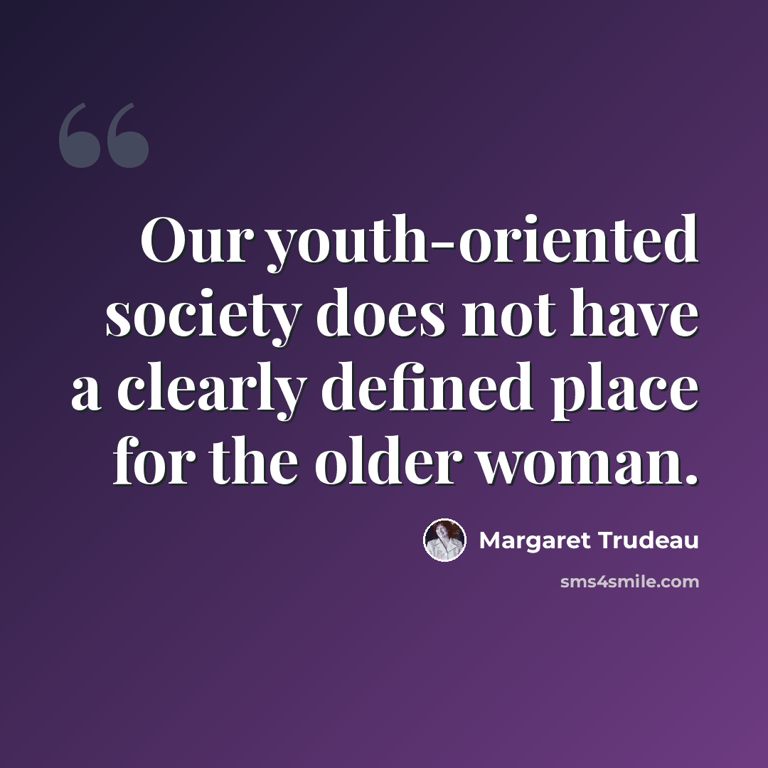 “Our youth-oriented society does not have a clearly defined place for the older woman.” quote by Margaret Trudeau