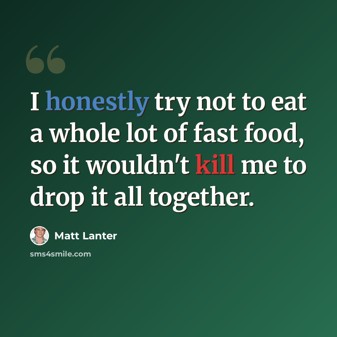 “I honestly try not to eat a whole lot of fast food, so it wouldn't kill me to drop it all together.” quote by Matt Lanter