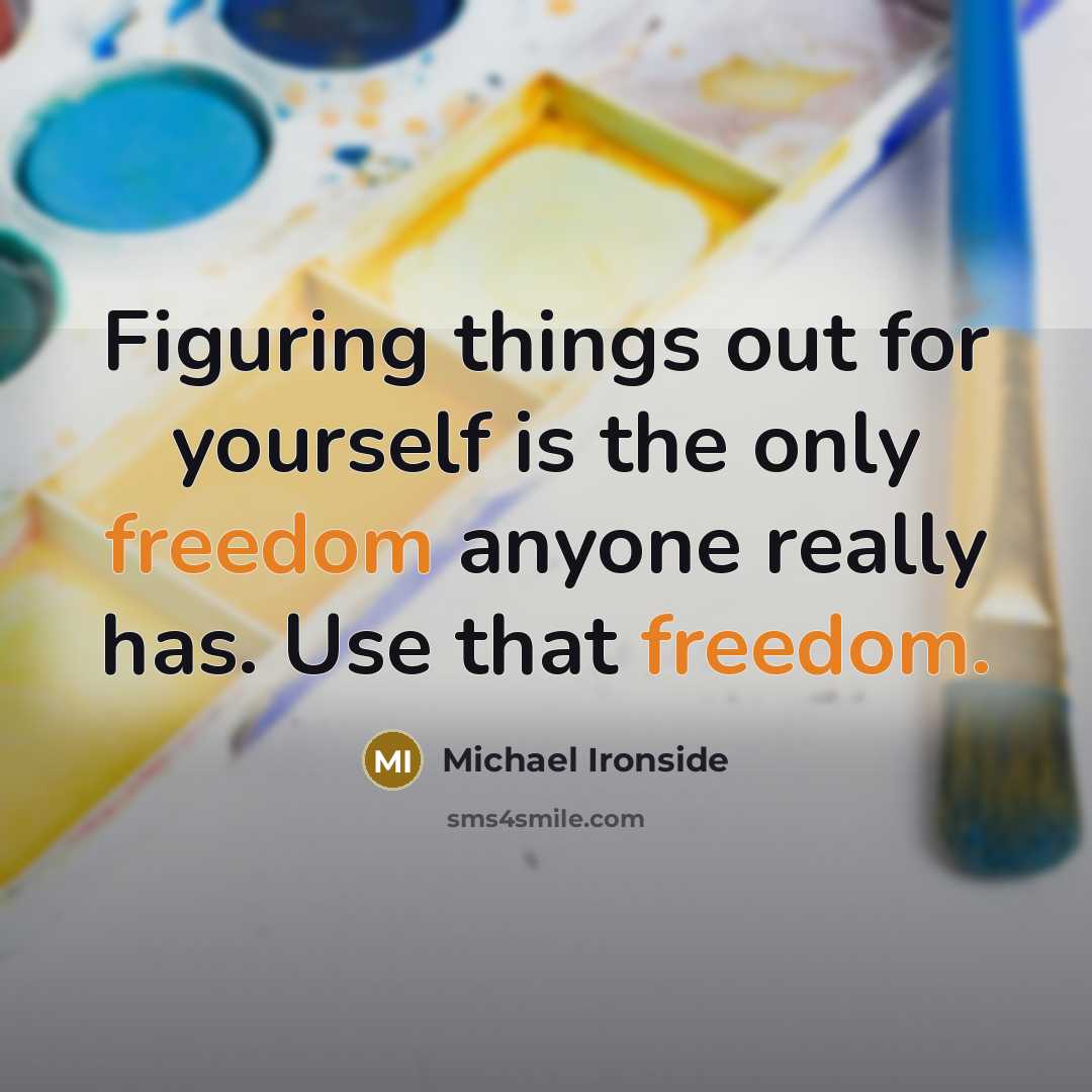 “Figuring things out for yourself is the only freedom anyone really has. Use that freedom.” quote by Michael Ironside