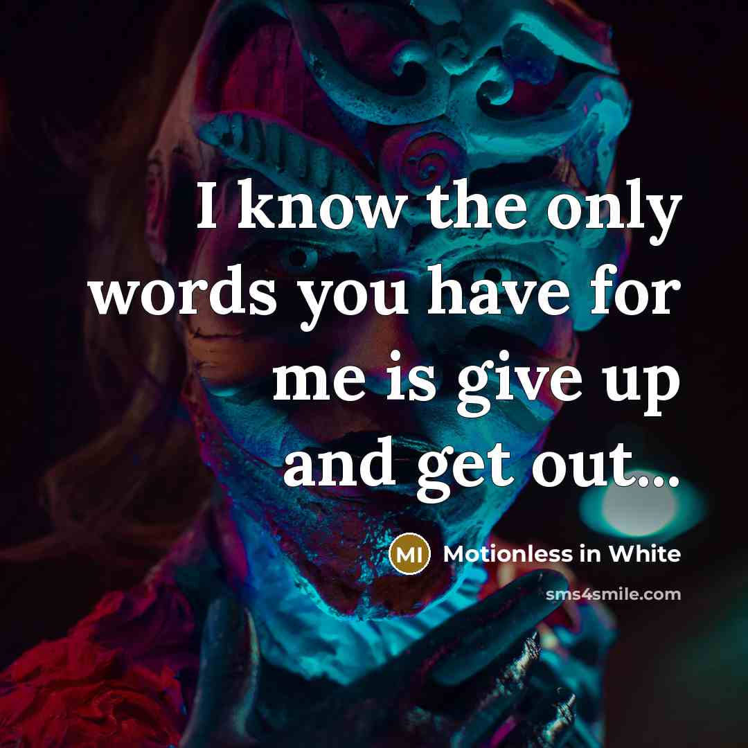 “I know the only words you have for me is give up and get out...” quote by Motionless In White