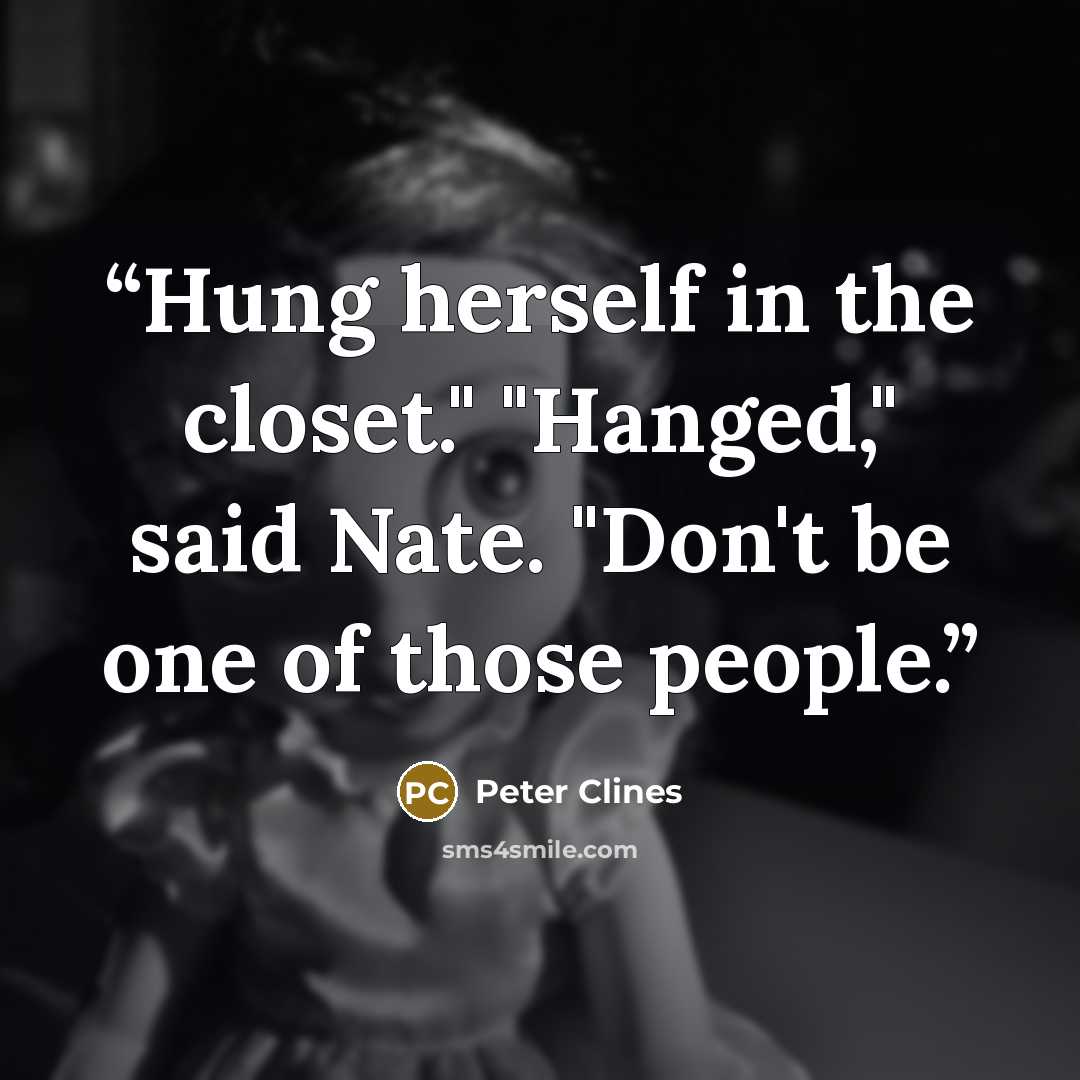 “Hung herself in the closet." "Hanged," said Nate. "Don't be one of those people.” quote by Peter Clines