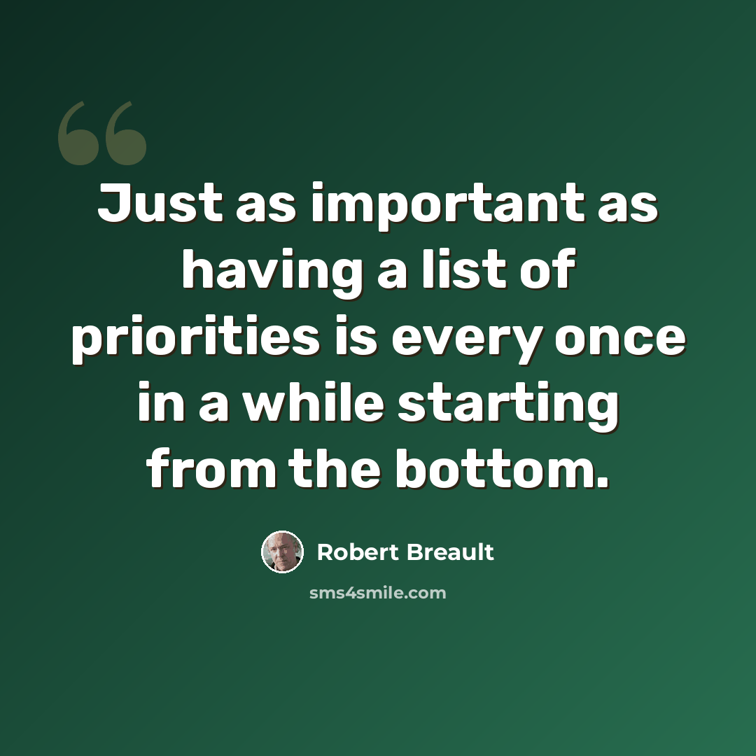 “Just as important as having a list of priorities is every once in a while starting from the bottom.” quote by Robert Breault