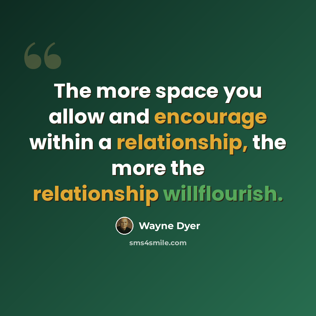 “The more space you allow and encourage within a relationship, the more the relationship willflourish.” quote by Wayne Dyer
