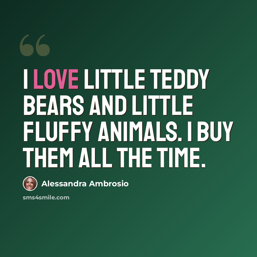 “I love little teddy bears and little fluffy animals. I buy them all the time.” quote by Alessandra Ambrosio