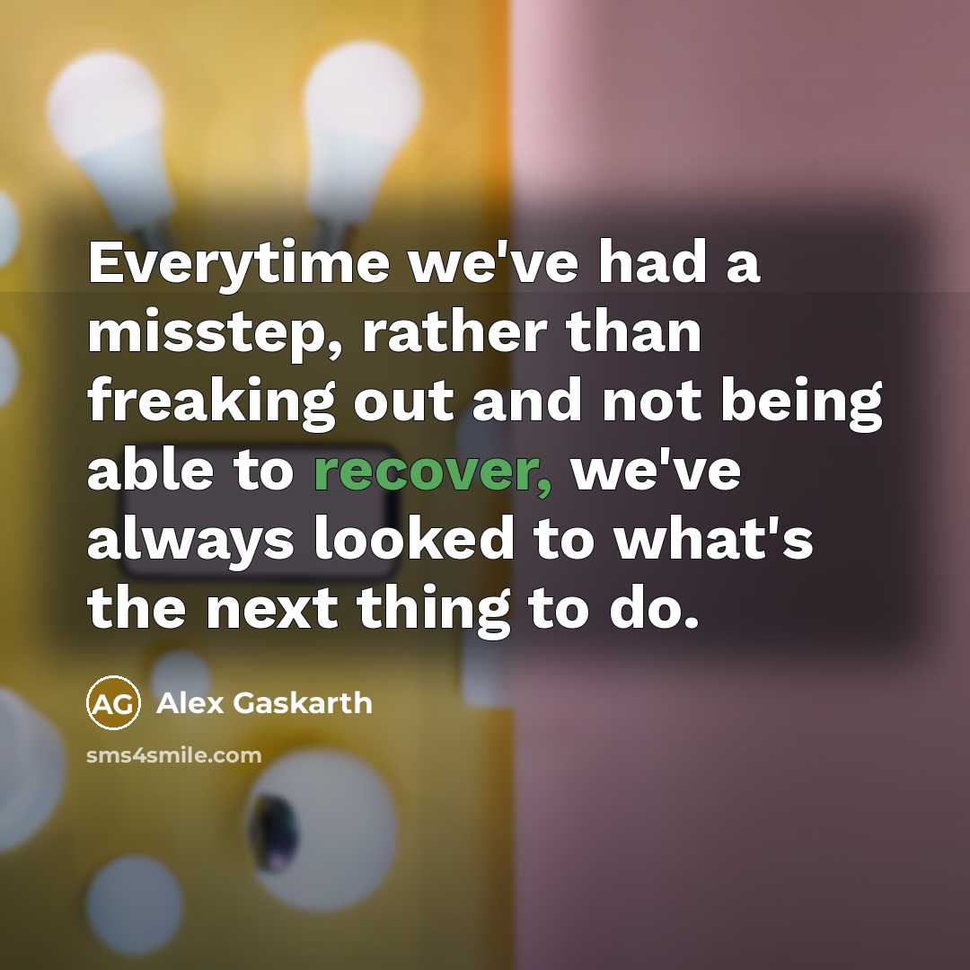 “Everytime we've had a misstep, rather than freaking out and not being able to recover, we've always looked to what's the next thing to do.” quote by Alex Gaskarth