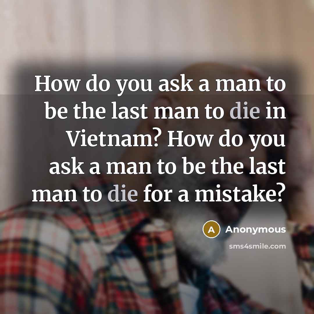“How do you ask a man to be the last man to die in Vietnam? How do you ask a man to be the last man to die for a mistake?” quote by Anonymous