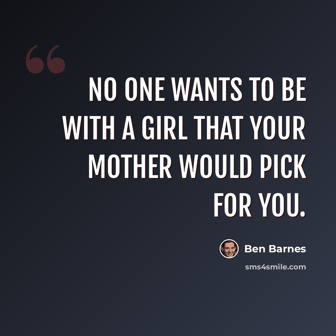“No one wants to be with a girl that your mother would pick for you.” quote by Ben Barnes