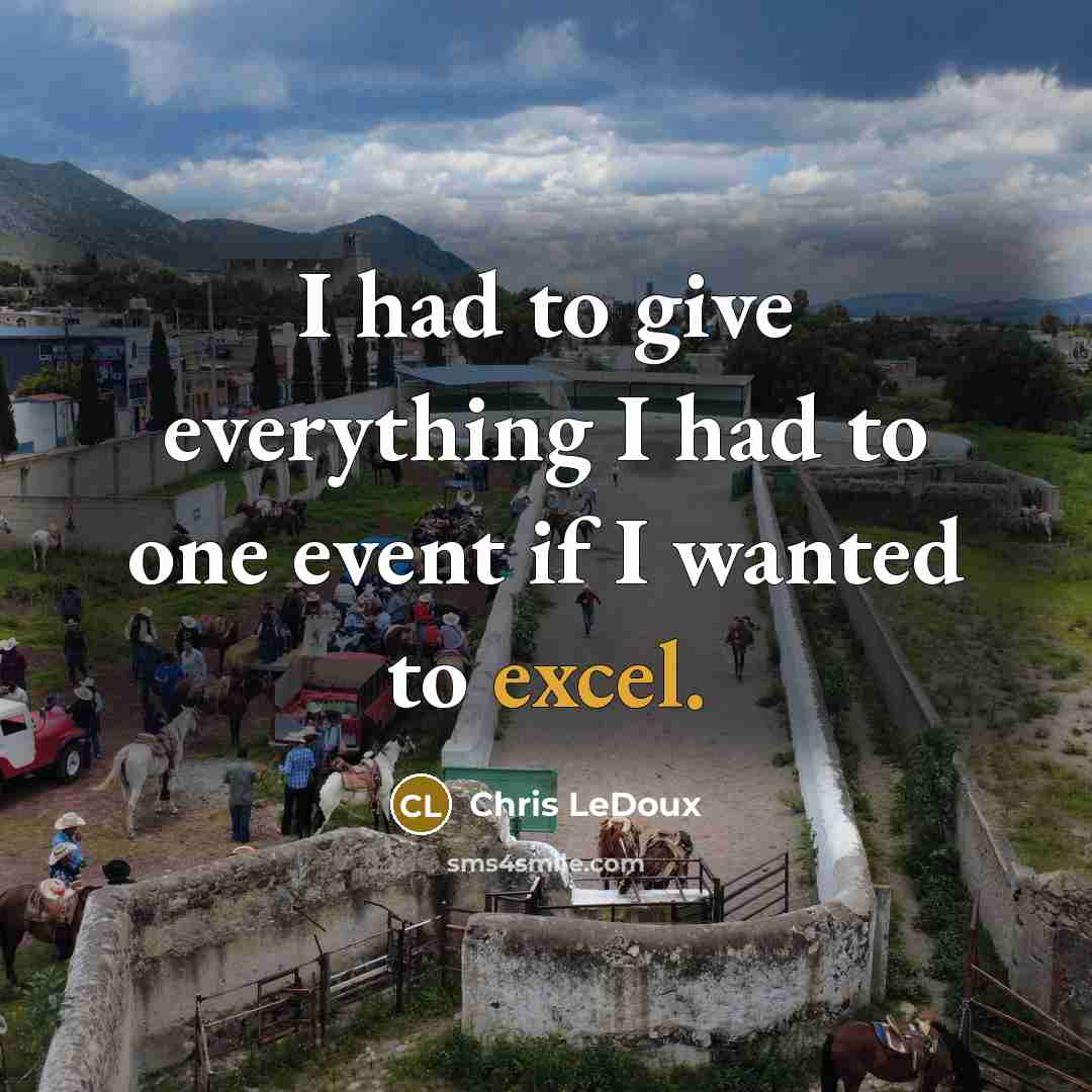 “I had to give everything I had to one event if I wanted to excel.” quote by Chris LeDoux