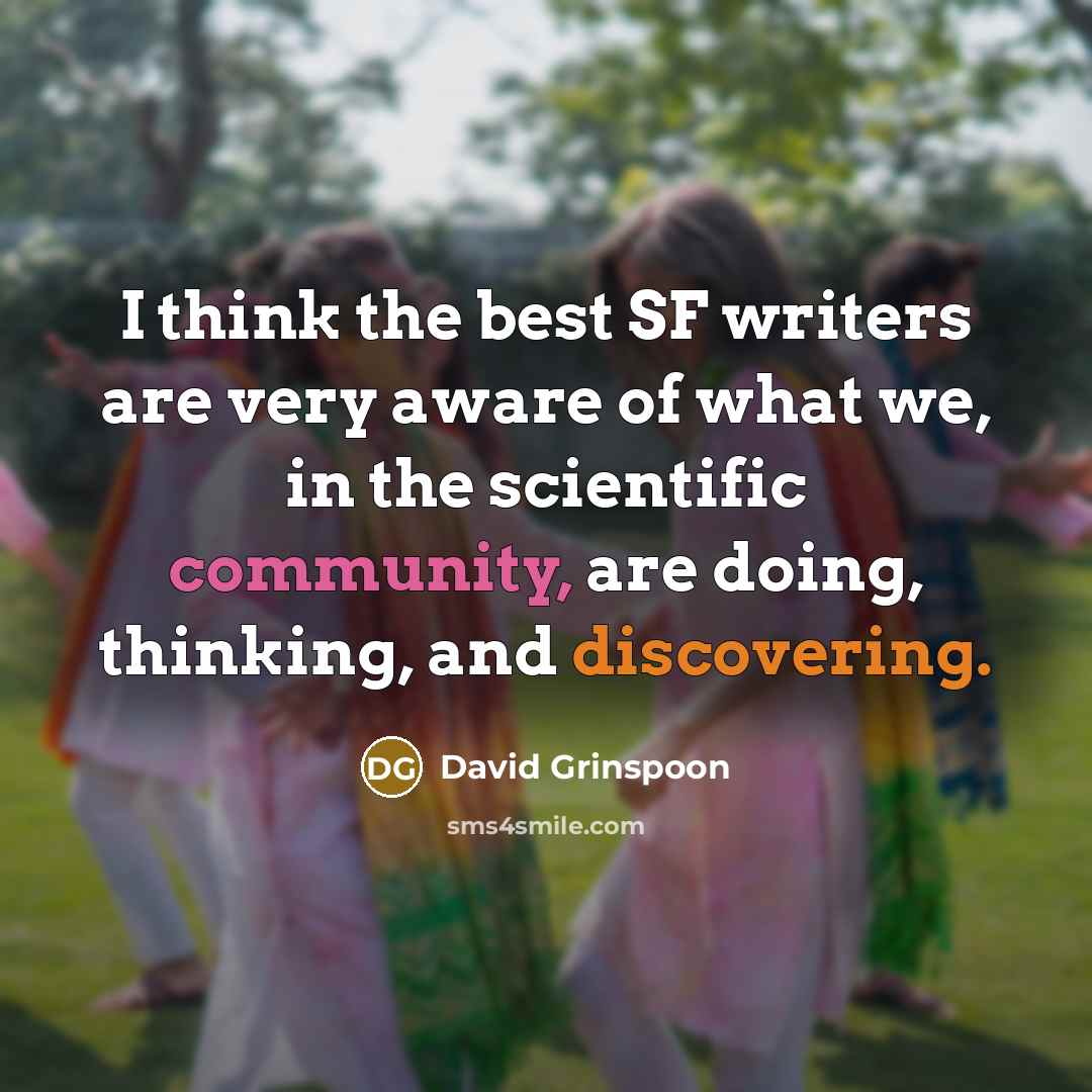 “I think the best SF writers are very aware of what we, in the scientific community, are doing, thinking, and discovering.” quote by David Grinspoon