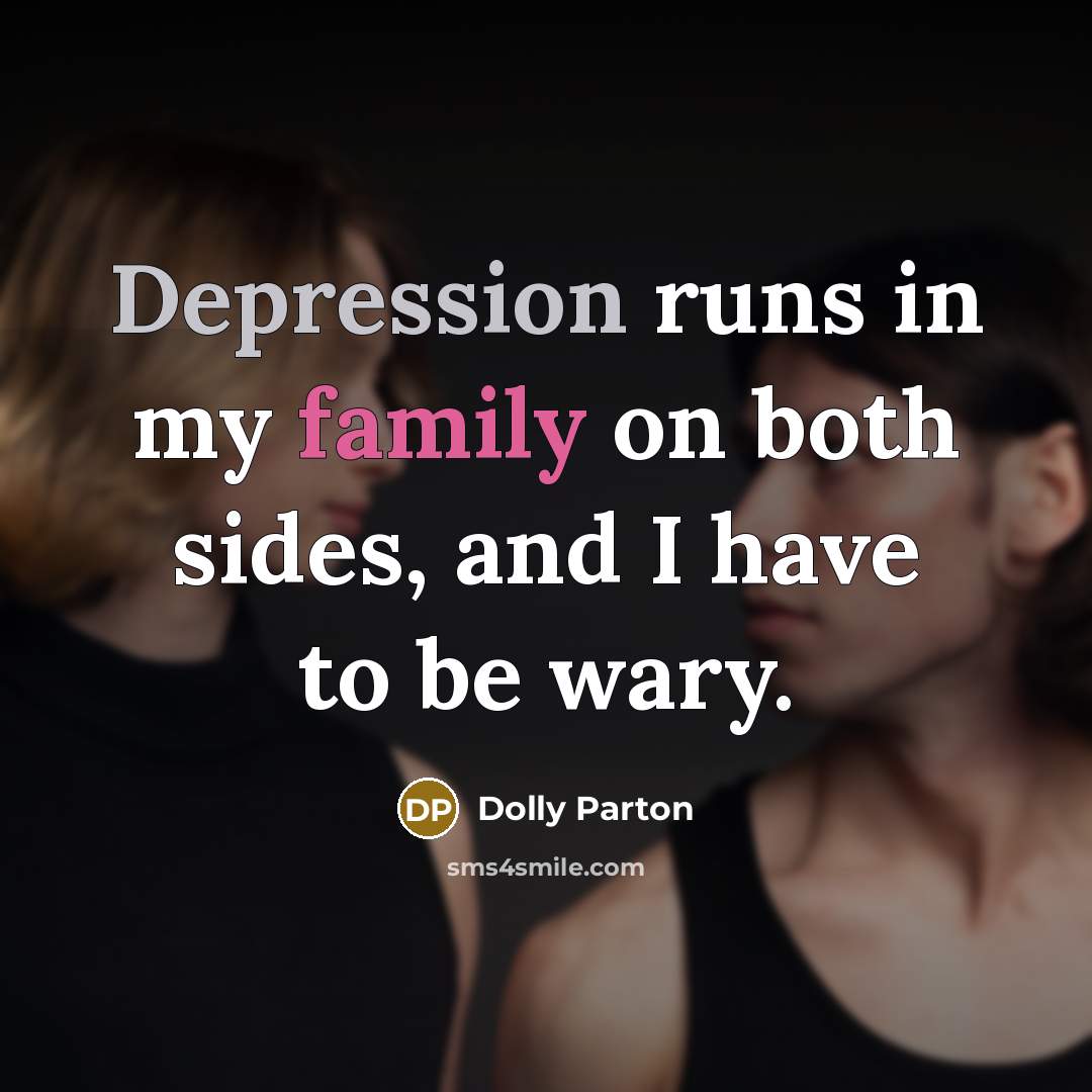 “Depression runs in my family on both sides, and I have to be wary.” quote by Dolly Parton