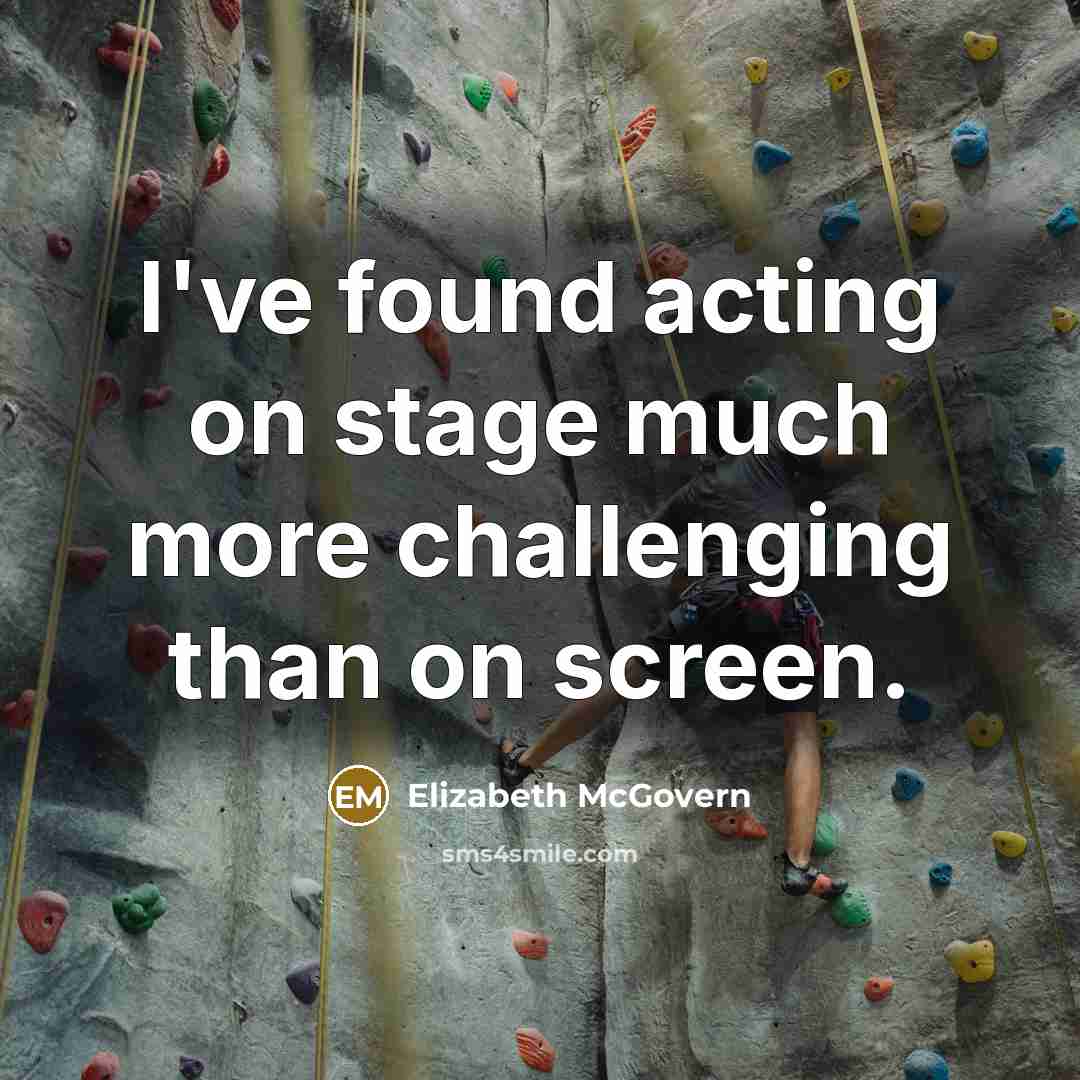 “I've found acting on stage much more challenging than on screen.” quote by Elizabeth McGovern