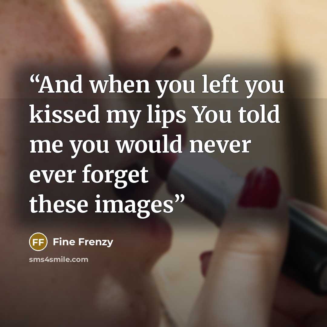 “And when you left you kissed my lips You told me you would never ever forget these images” quote by Fine Frenzy