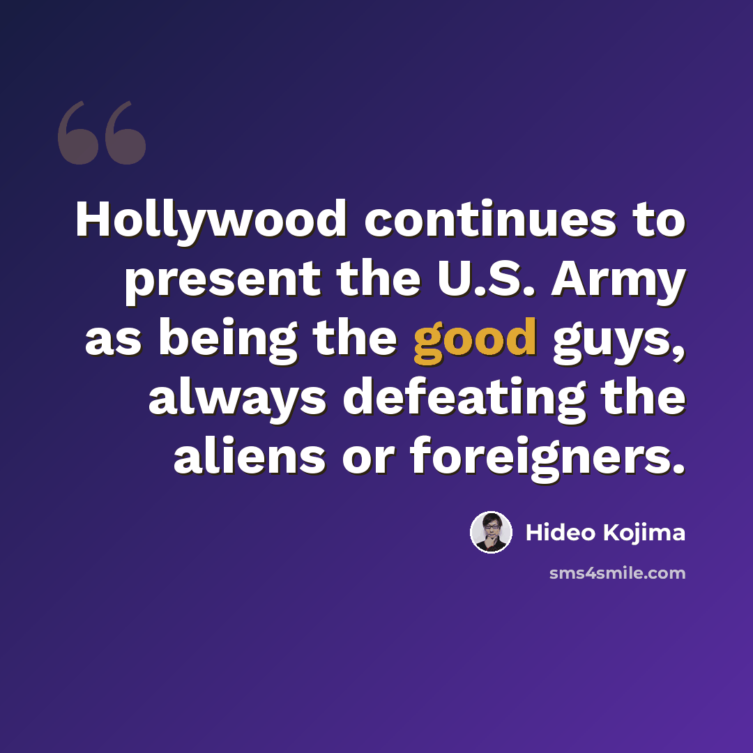 “Hollywood continues to present the U.S. Army as being the good guys, always defeating the aliens or foreigners.” quote by Hideo Kojima