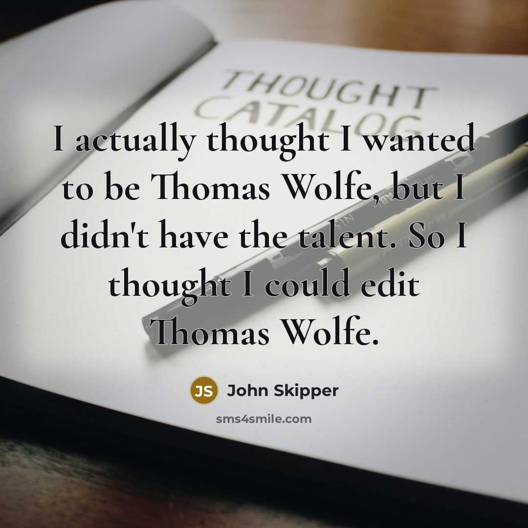 “I actually thought I wanted to be Thomas Wolfe, but I didn't have the talent. So I thought I could edit Thomas Wolfe.” quote by John Skipper