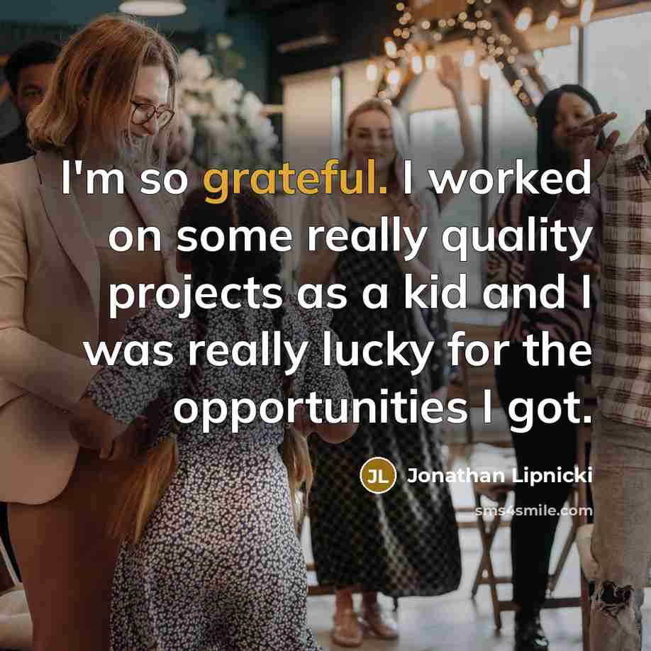 “I'm so grateful. I worked on some really quality projects as a kid and I was really lucky for the opportunities I got.” quote by Jonathan Lipnicki