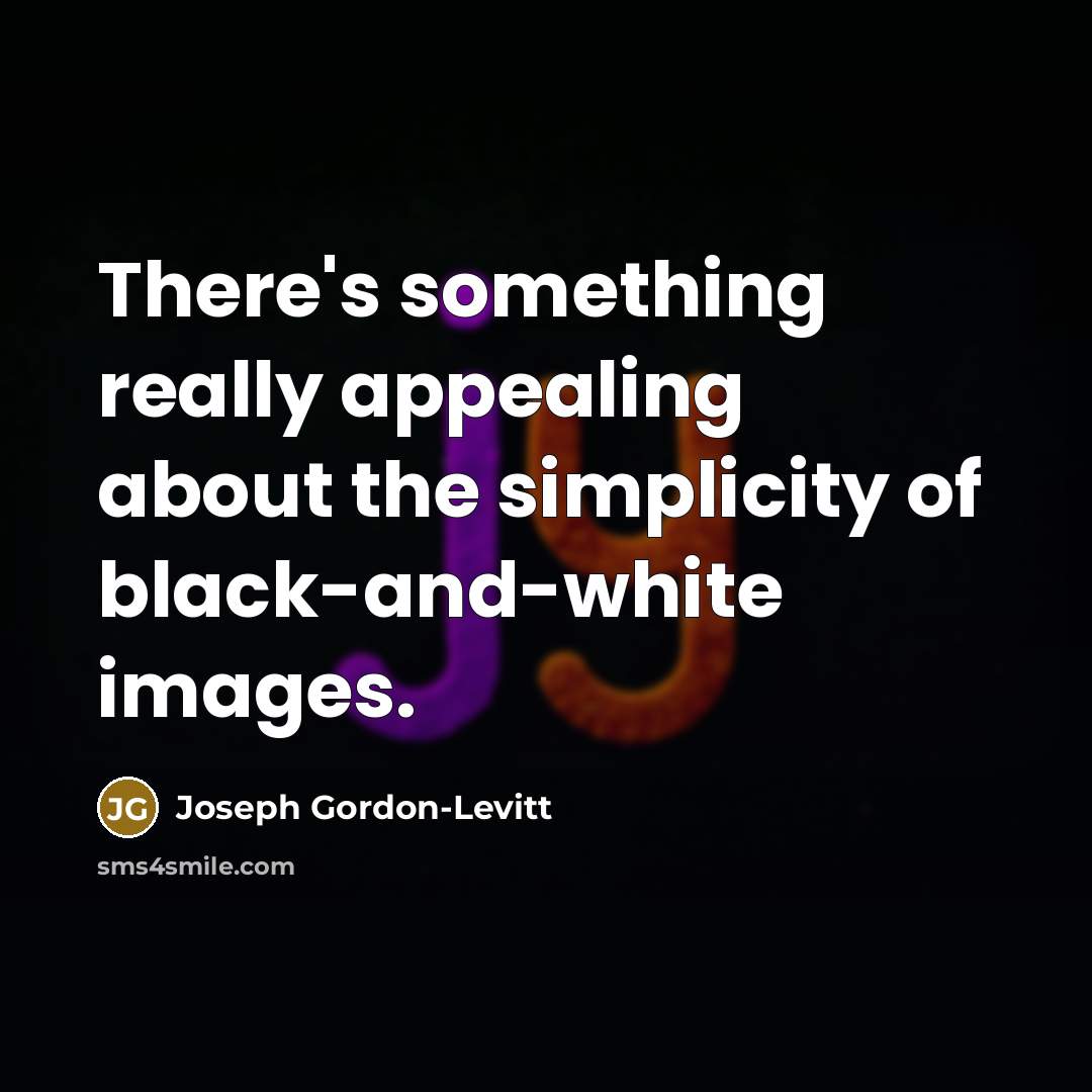 “There's something really appealing about the simplicity of black-and-white images.” quote by Joseph Gordon-Levitt