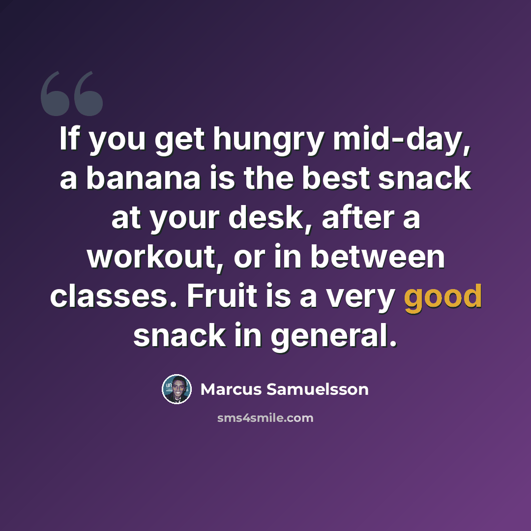 “If you get hungry mid-day, a banana is the best snack at your desk, after a workout, or in between classes. Fruit is a very good snack in general.” quote by Marcus Samuelsson