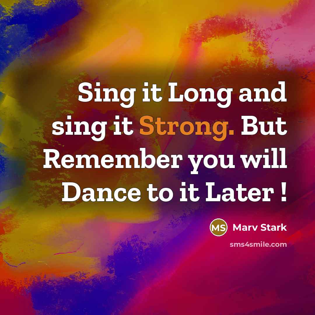 “Sing it Long and sing it Strong. But Remember you will Dance to it Later !” quote by Marv Stark