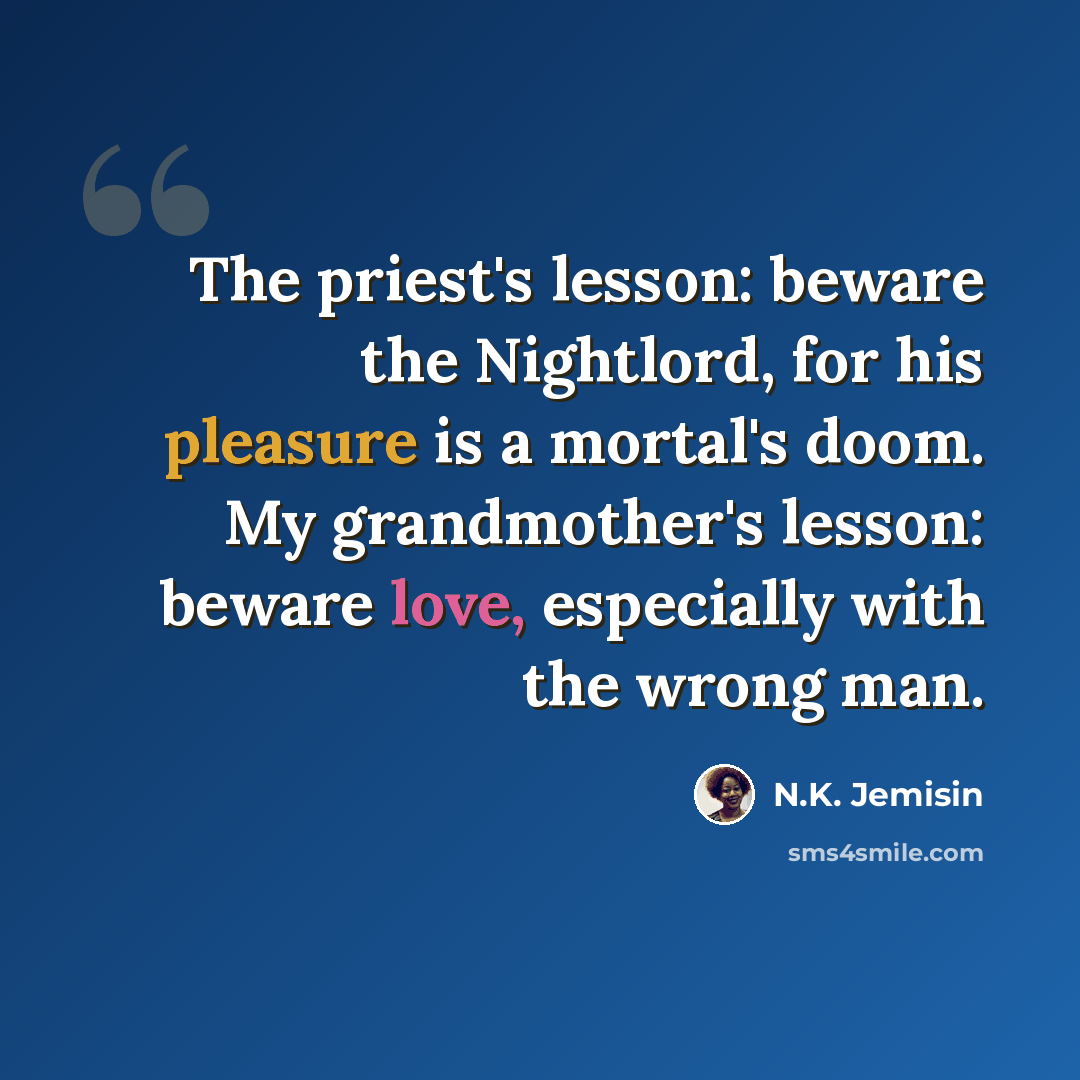 “The priest's lesson: beware the Nightlord, for his pleasure is a mortal's doom. My grandmother's lesson: beware love, especially with the wrong man.” quote by N.K. Jemisin