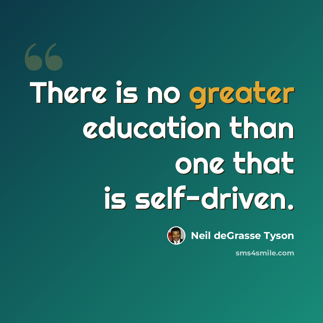 “There is no greater education than one that is self-driven.” quote by Neil deGrasse Tyson