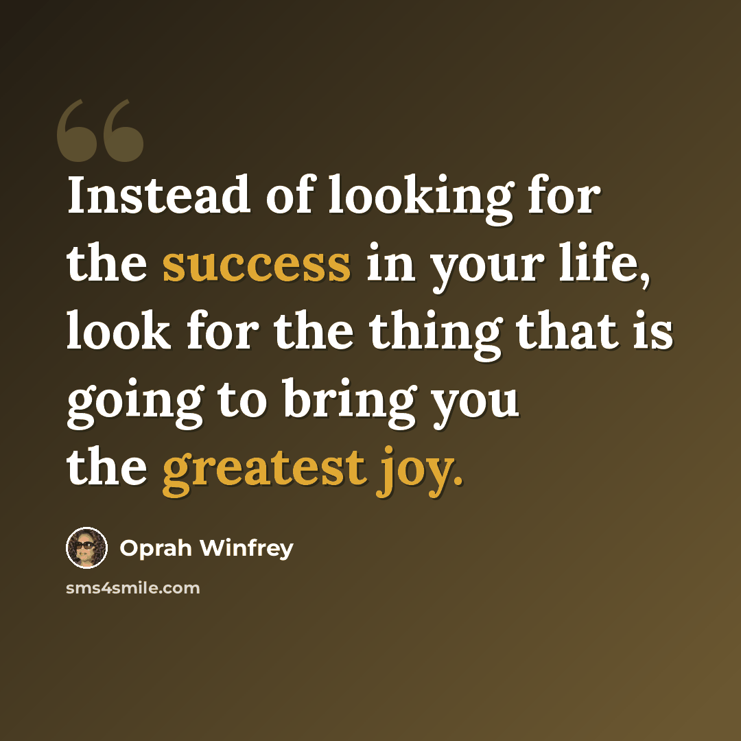 “Instead of looking for the success in your life, look for the thing that is going to bring you the greatest joy.” quote by Oprah Winfrey