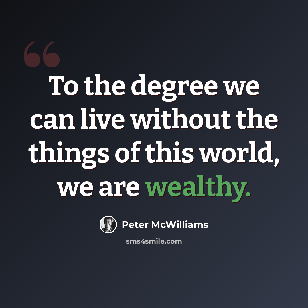 “To the degree we can live without the things of this world, we are wealthy.” quote by Peter McWilliams