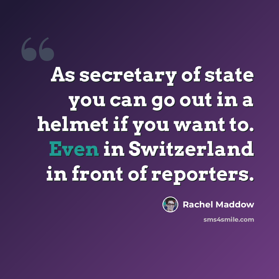“As secretary of state you can go out in a helmet if you want to. Even in Switzerland in front of reporters.” quote by Rachel Maddow