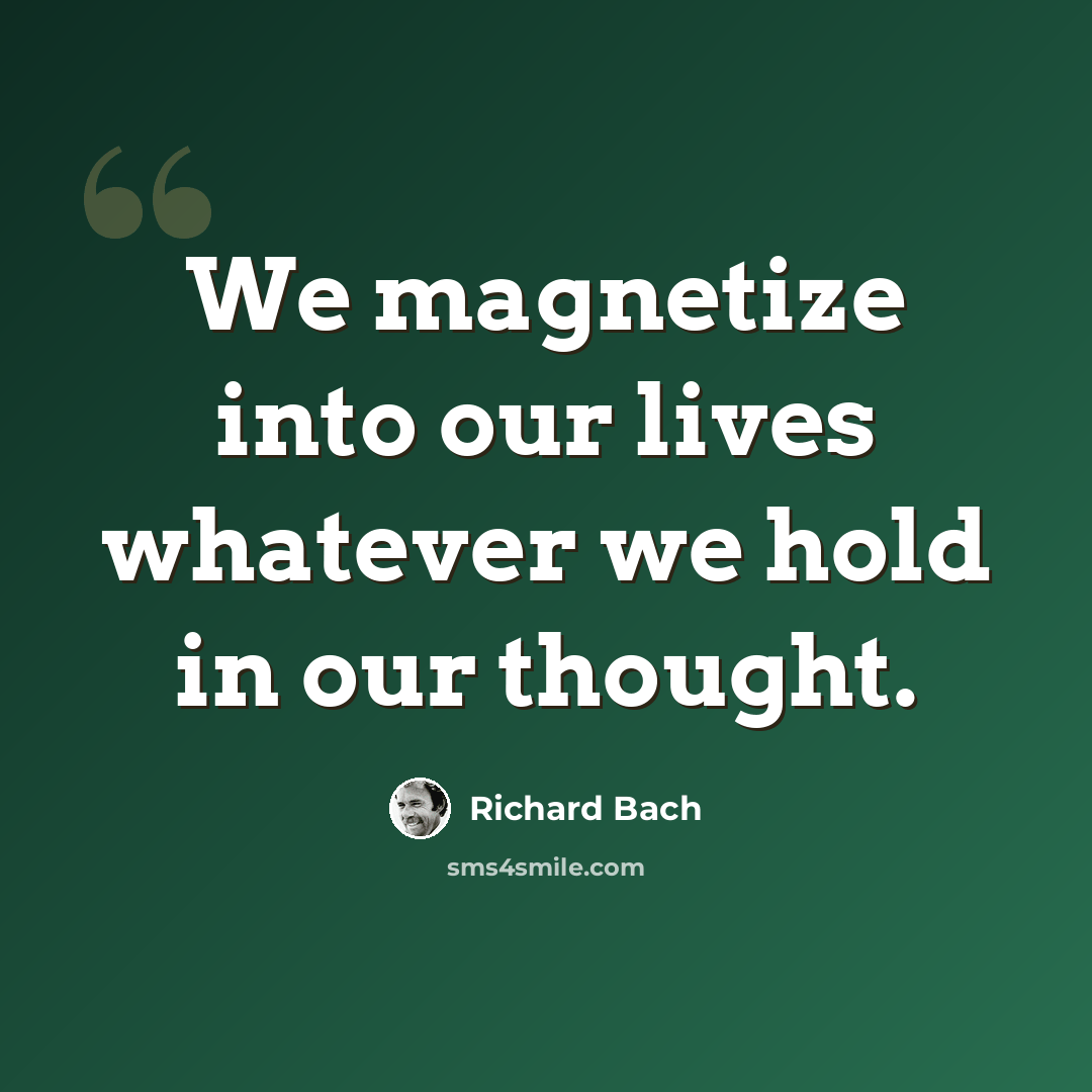 “We magnetize into our lives whatever we hold in our thought.” quote by Richard Bach