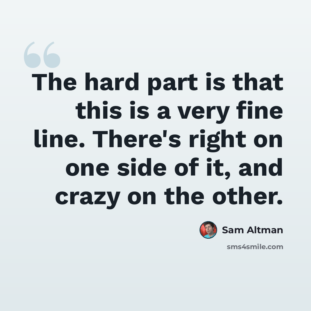 “The hard part is that this is a very fine line. There's right on one side of it, and crazy on the other.” quote by Sam Altman
