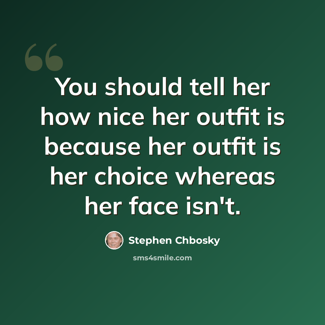“You should tell her how nice her outfit is because her outfit is her choice whereas her face isn't.” quote by Stephen Chbosky