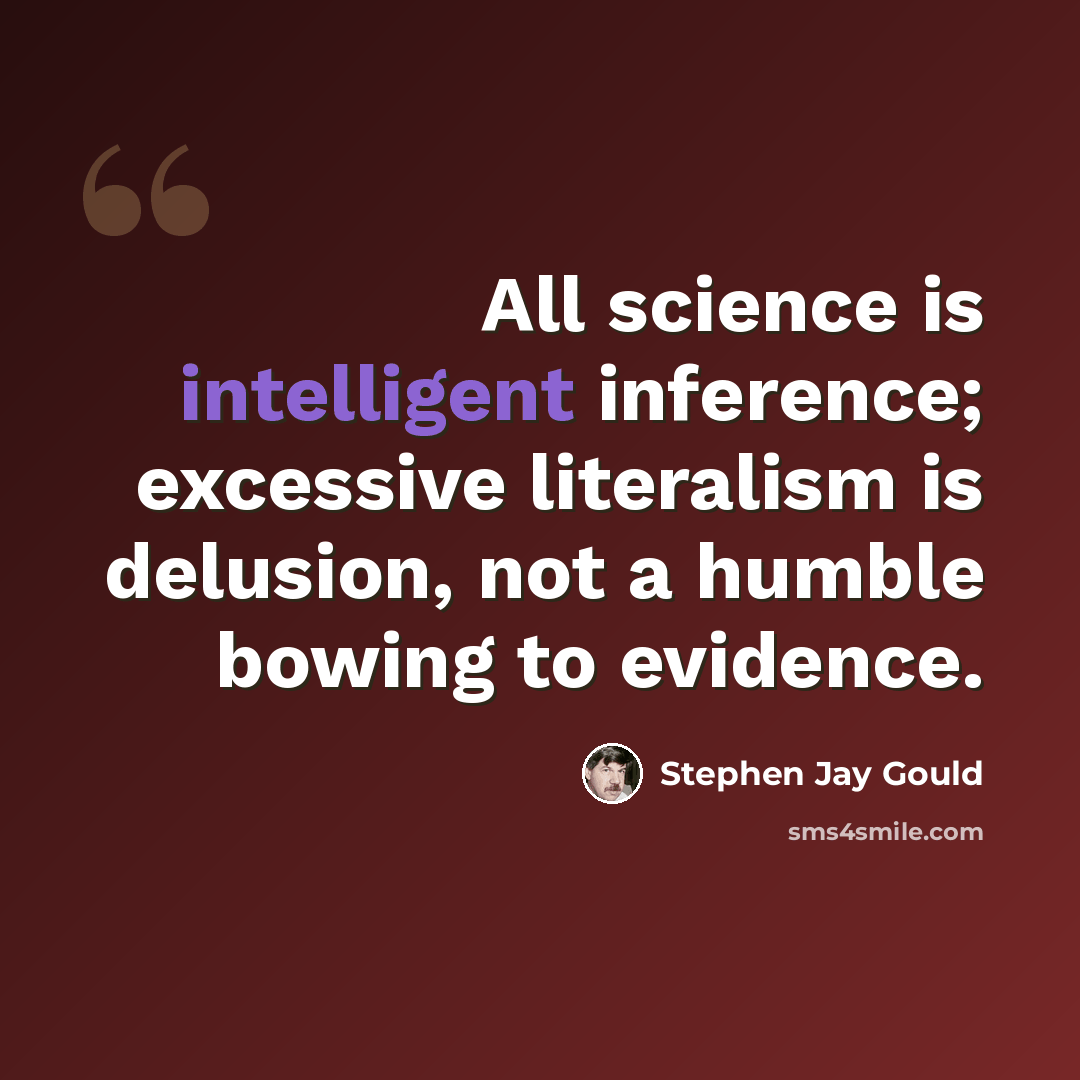 “All science is intelligent inference; excessive literalism is delusion, not a humble bowing to evidence.” quote by Stephen Jay Gould