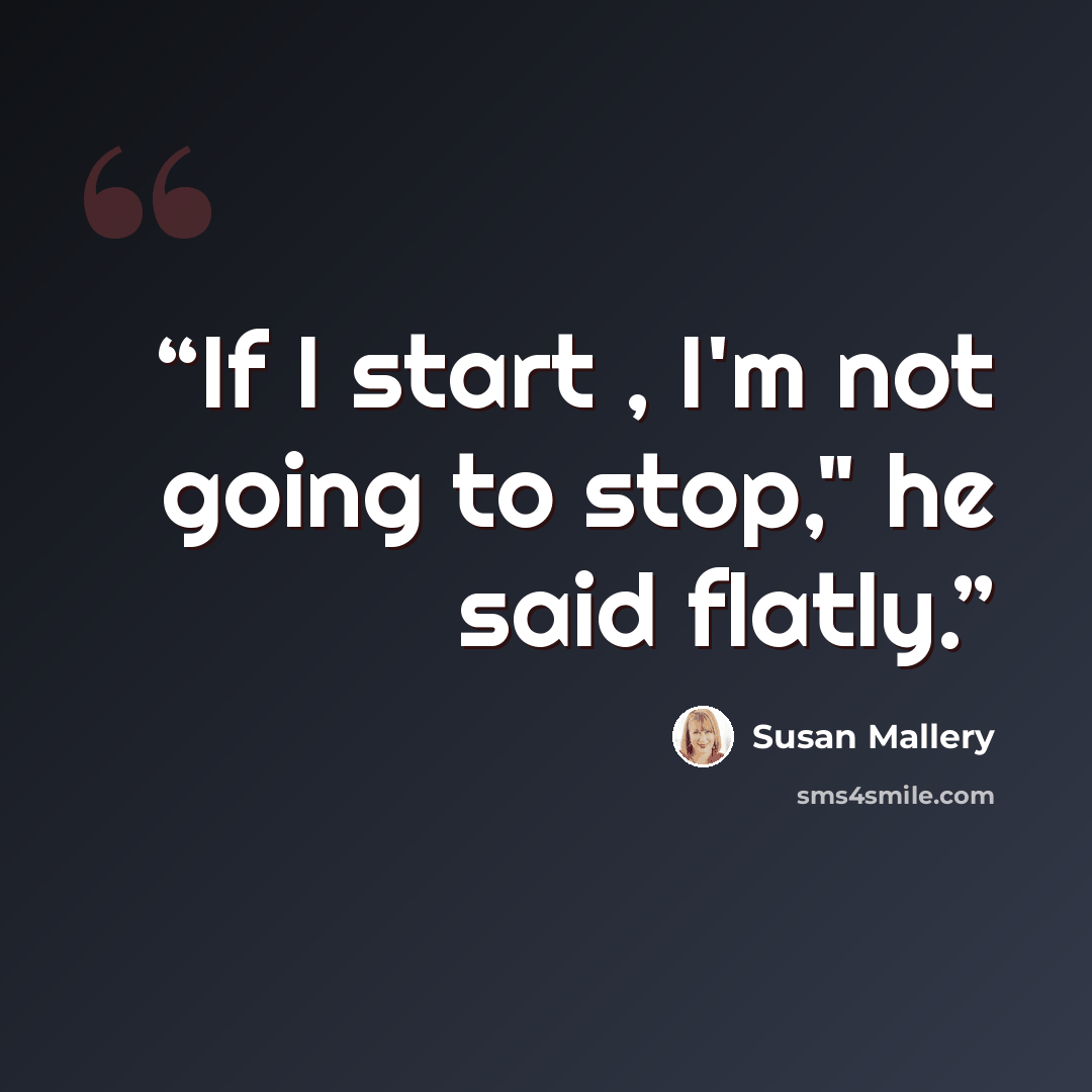 “If I start , I'm not going to stop," he said flatly.” quote by Susan Mallery