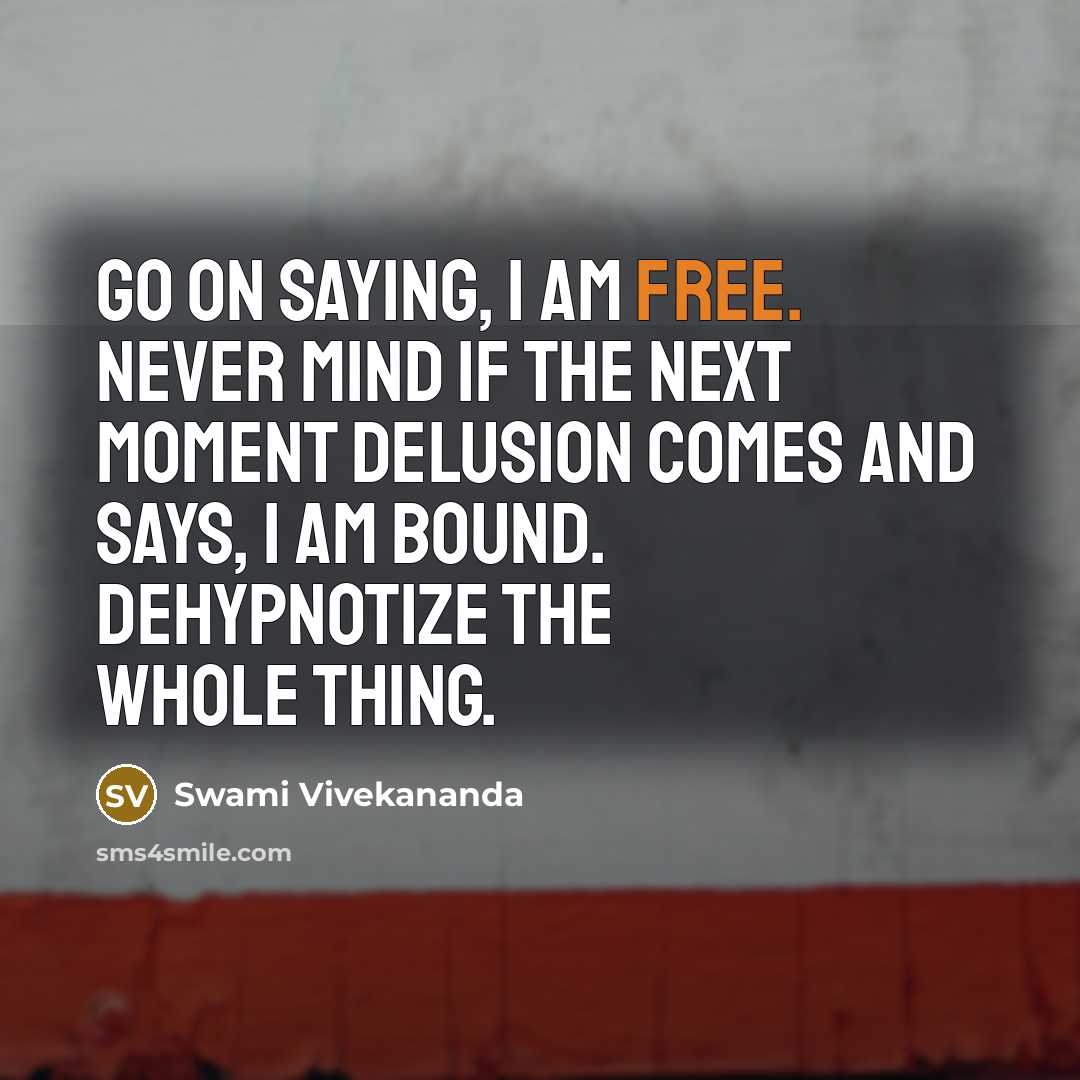 “Go on saying, I am free. Never mind if the next moment delusion comes and says, I am bound. Dehypnotize the whole thing.” quote by Swami Vivekananda