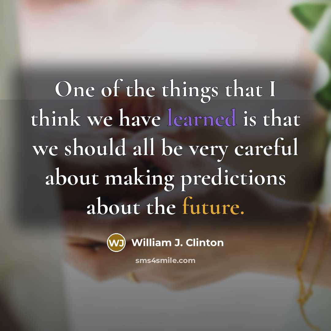 “One of the things that I think we have learned is that we should all be very careful about making predictions about the future.” quote by William J. Clinton