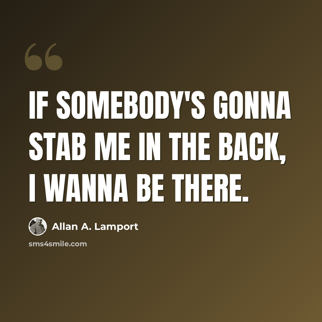 “If somebody's gonna stab me in the back, I wanna be there.” quote by Allan A. Lamport