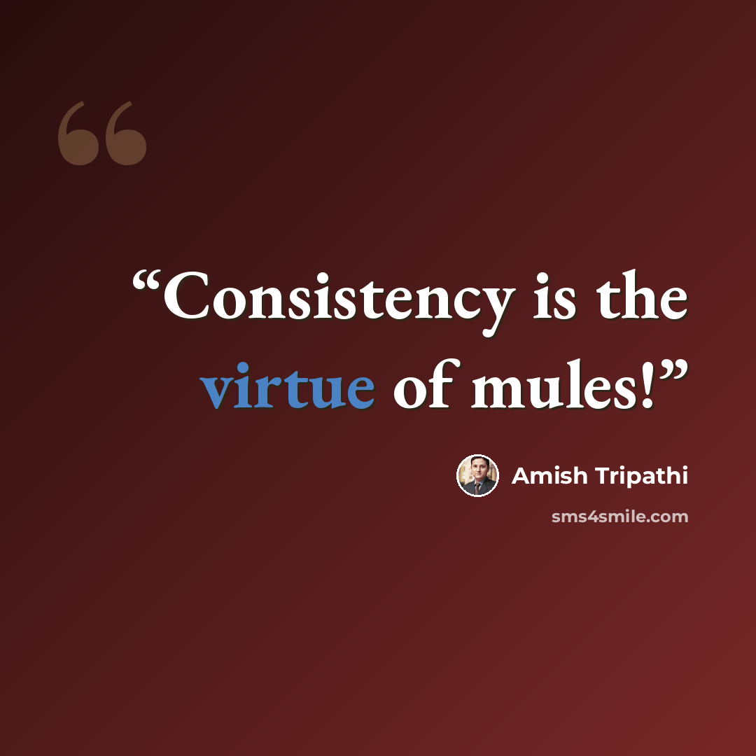 “Consistency is the virtue of mules!” quote by Amish Tripathi