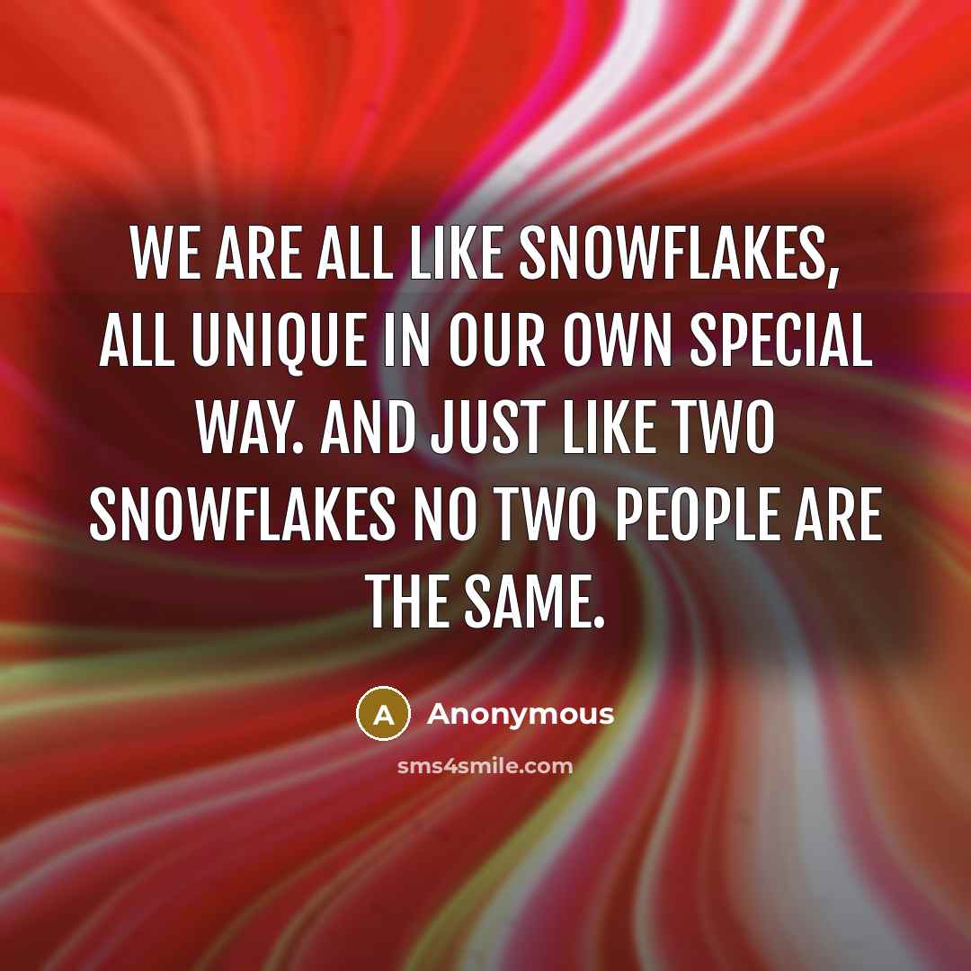 “We are all like snowflakes, all unique in our own special way. And just like two snowflakes no two people are the same.” quote by Anonymous