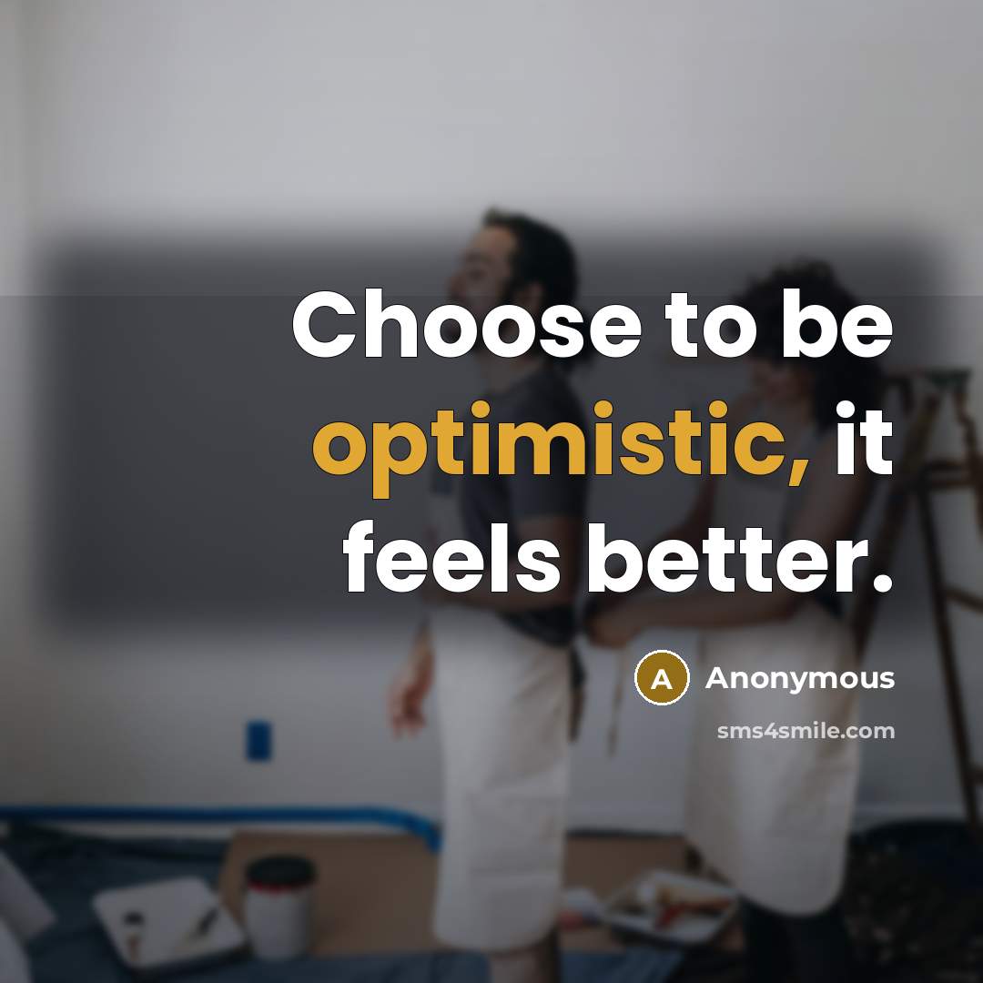 “Choose to be optimistic, it feels better.” quote by Anonymous