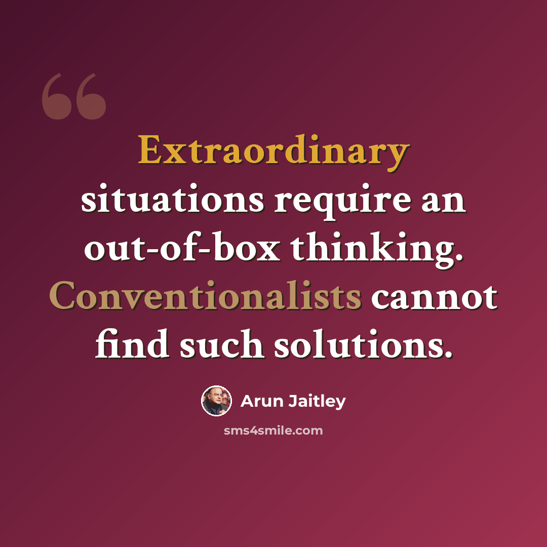 “Extraordinary situations require an out-of-box thinking. Conventionalists cannot find such solutions.” quote by Arun Jaitley