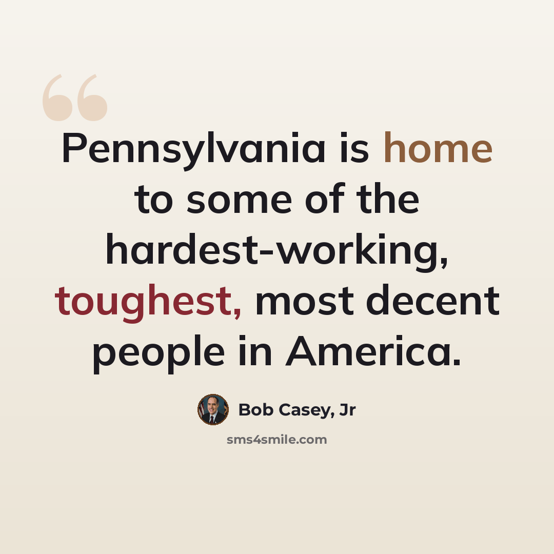 “Pennsylvania is home to some of the hardest-working, toughest, most decent people in America.” quote by Bob Casey, Jr