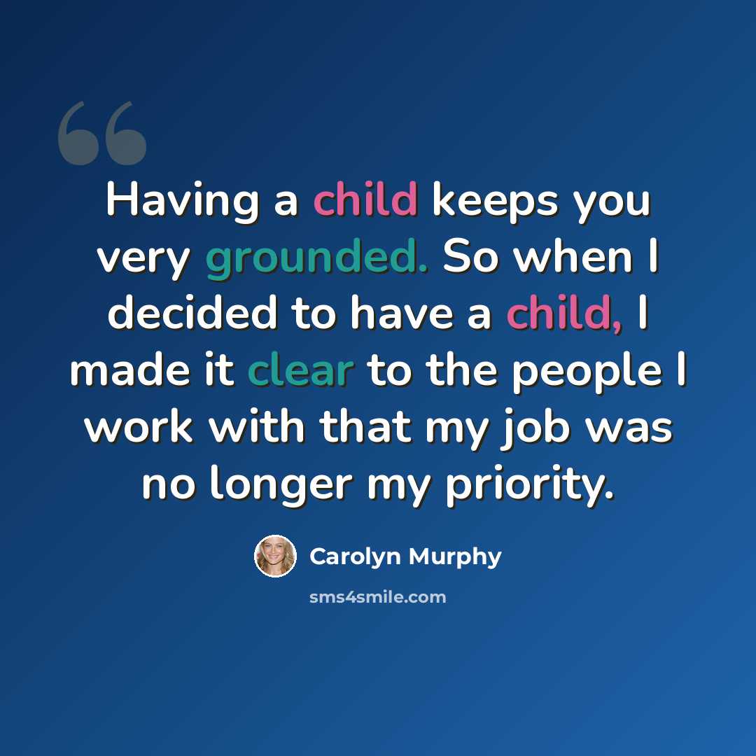 “Having a child keeps you very grounded. So when I decided to have a child, I made it clear to the people I work with that my job was no longer my priority.” quote by Carolyn Murphy