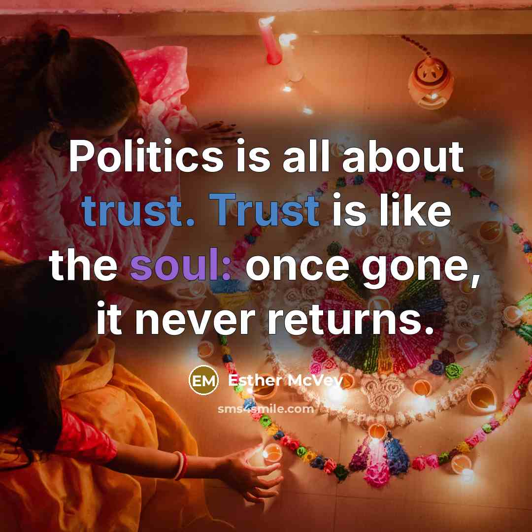 “Politics is all about trust. Trust is like the soul: once gone, it never returns.” quote by Esther McVey
