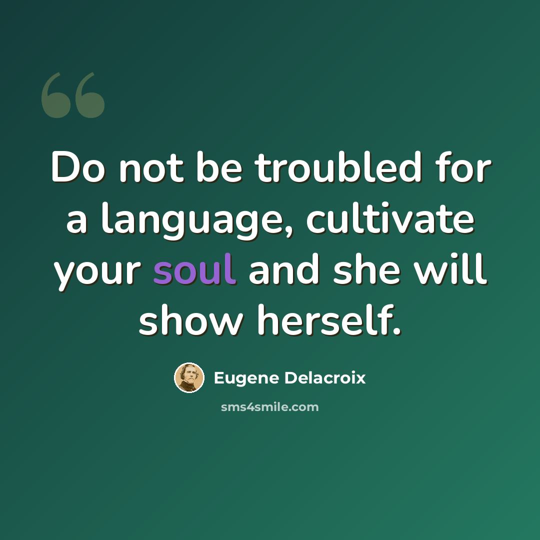 “Do not be troubled for a language, cultivate your soul and she will show herself.” quote by Eugene Delacroix