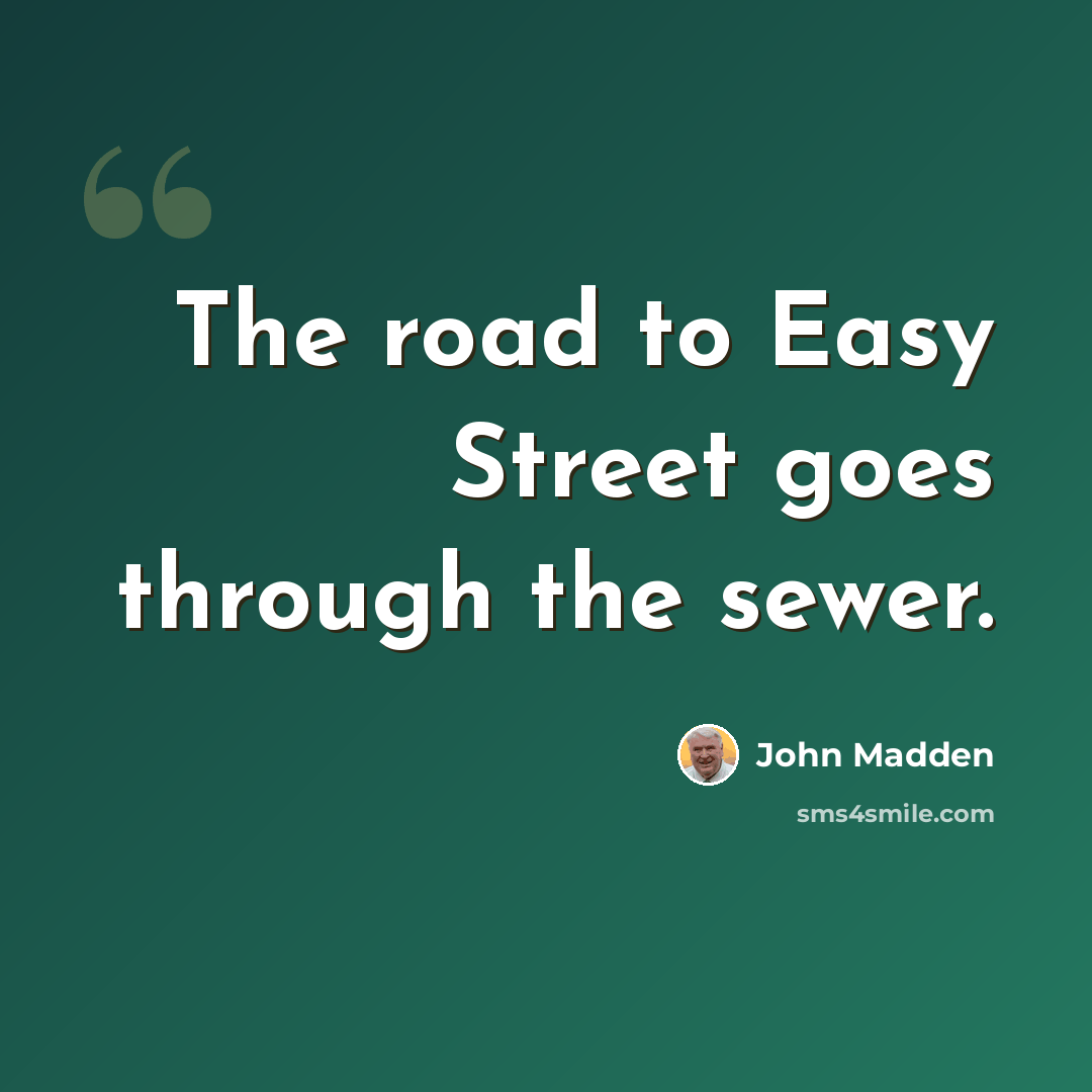 “The road to Easy Street goes through the sewer.” quote by John Madden